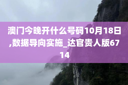 澳门今晚开什么号码10月18日,数据导向实施_达官贵人版6714