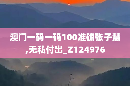 澳门一码一码100准确张子慧,无私付出_Z124976