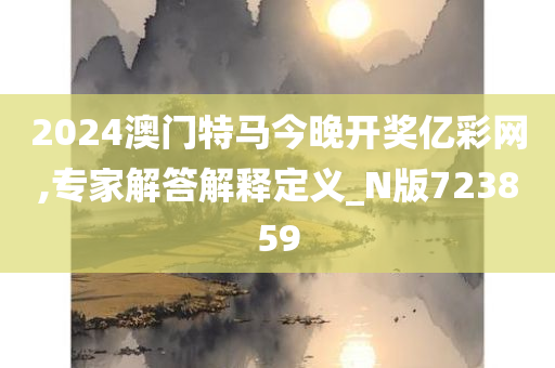 2024澳门特马今晚开奖亿彩网,专家解答解释定义_N版723859