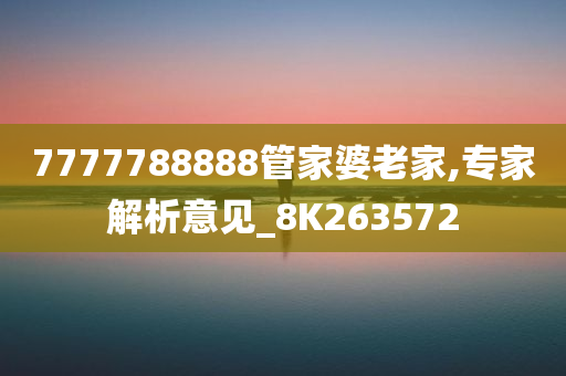 7777788888管家婆老家,专家解析意见_8K263572