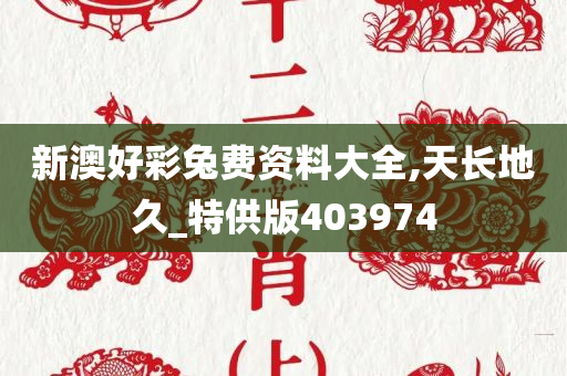 新澳好彩兔费资料大全,天长地久_特供版403974