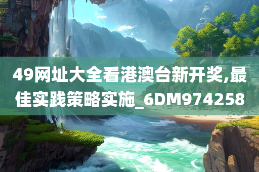 49网址大全看港澳台新开奖,最佳实践策略实施_6DM974258