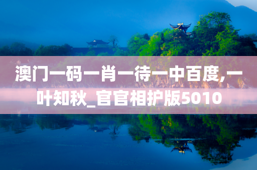 澳门一码一肖一待一中百度,一叶知秋_官官相护版5010