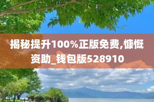 揭秘提升100%正版免费,慷慨资助_钱包版528910