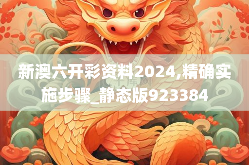 新澳六开彩资料2024,精确实施步骤_静态版923384