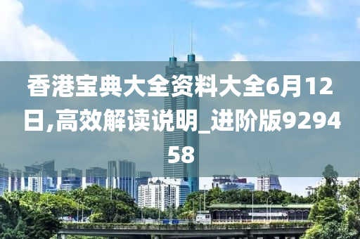 香港宝典大全资料大全6月12日,高效解读说明_进阶版929458