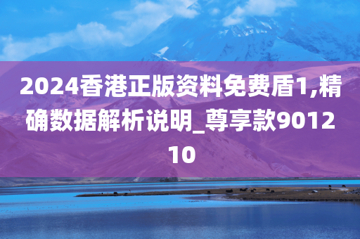 2024香港正版资料免费盾1,精确数据解析说明_尊享款901210