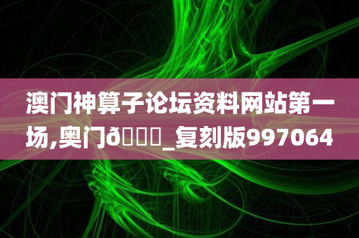 澳门神算子论坛资料网站第一场,奥门??_复刻版997064