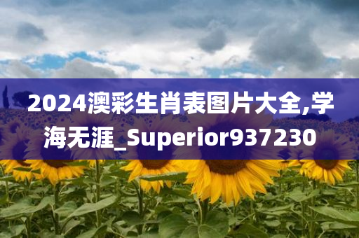 2024澳彩生肖表图片大全,学海无涯_Superior937230