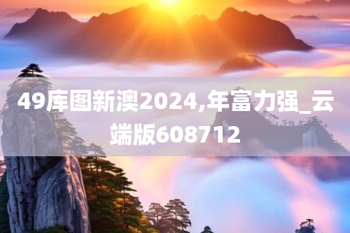 49库图新澳2024,年富力强_云端版608712