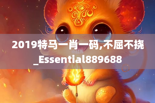 2019特马一肖一码,不屈不挠_Essential889688