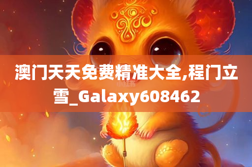 澳门天天免费精准大全,程门立雪_Galaxy608462