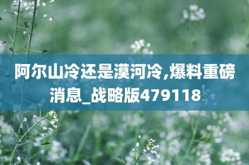 阿尔山冷还是漠河冷,爆料重磅消息_战略版479118