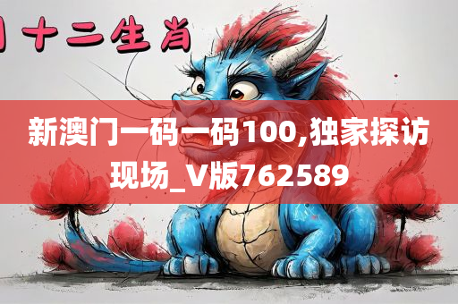 新澳门一码一码100,独家探访现场_V版762589