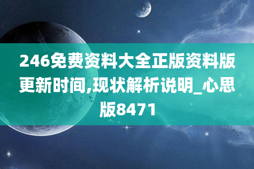 246免费资料大全正版资料版更新时间,现状解析说明_心思版8471