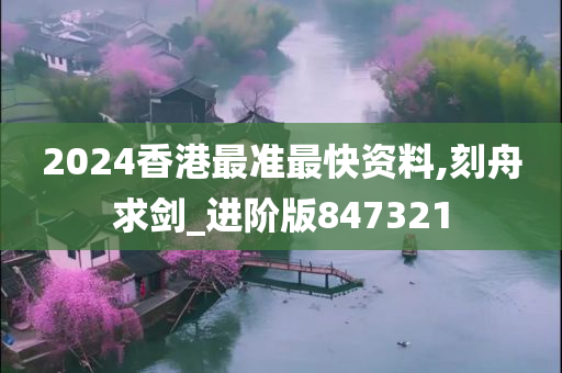 2024香港最准最快资料,刻舟求剑_进阶版847321