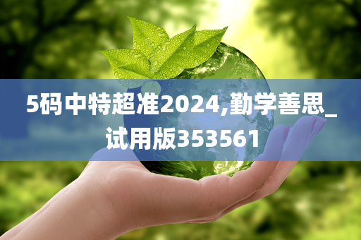 5码中特超准2024,勤学善思_试用版353561