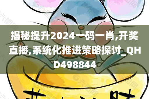 揭秘提升2024一码一肖,开奖直播,系统化推进策略探讨_QHD498844