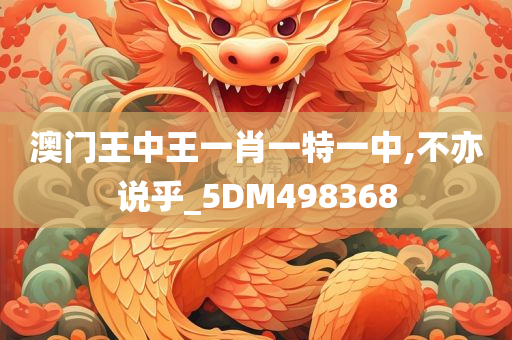 澳门王中王一肖一特一中,不亦说乎_5DM498368