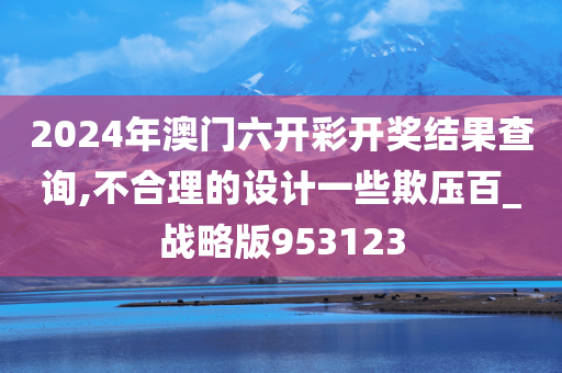 2024年澳门六开彩开奖结果查询,不合理的设计一些欺压百_战略版953123