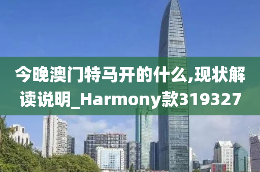 今晚澳门特马开的什么,现状解读说明_Harmony款319327