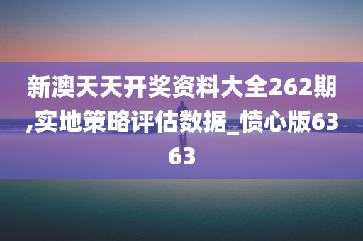 新澳天天开奖资料大全262期,实地策略评估数据_愤心版6363