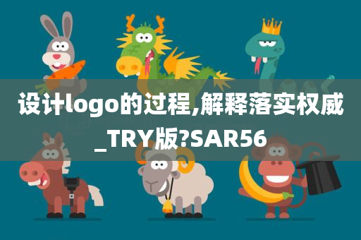 设计logo的过程,解释落实权威_TRY版?SAR56