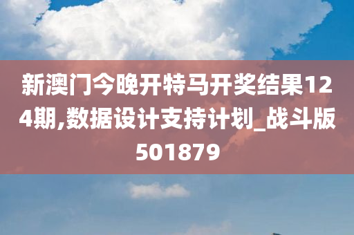 新澳门今晚开特马开奖结果124期,数据设计支持计划_战斗版501879