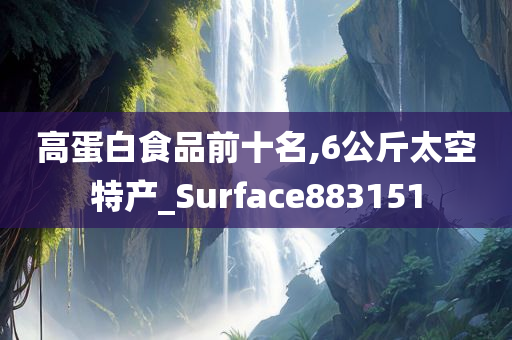 高蛋白食品前十名,6公斤太空特产_Surface883151