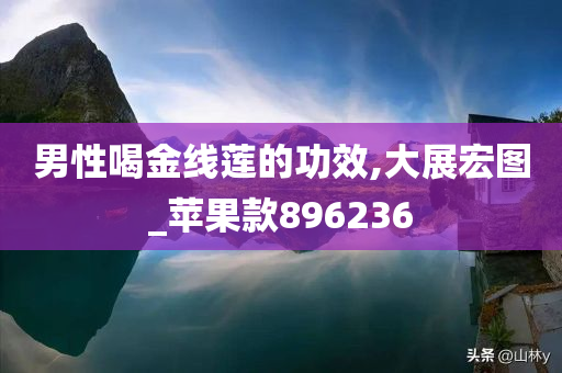 男性喝金线莲的功效,大展宏图_苹果款896236