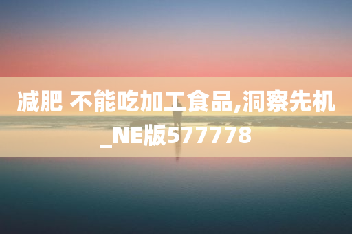 减肥 不能吃加工食品,洞察先机_NE版577778