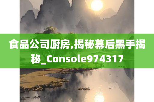 食品公司厨房,揭秘幕后黑手揭秘_Console974317