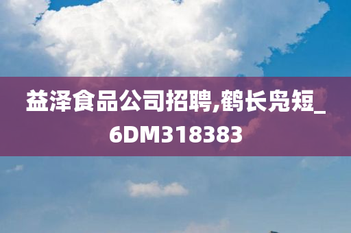 益泽食品公司招聘,鹤长凫短_6DM318383