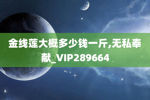 金线莲大概多少钱一斤,无私奉献_VIP289664