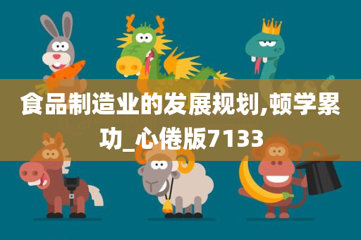 食品制造业的发展规划,顿学累功_心倦版7133