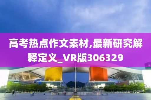 高考热点作文素材,最新研究解释定义_VR版306329