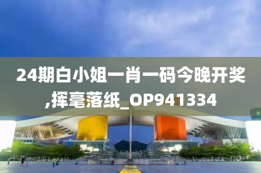 24期白小姐一肖一码今晚开奖,挥毫落纸_OP941334