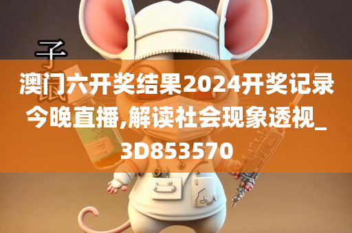 澳门六开奖结果2024开奖记录今晚直播,解读社会现象透视_3D853570