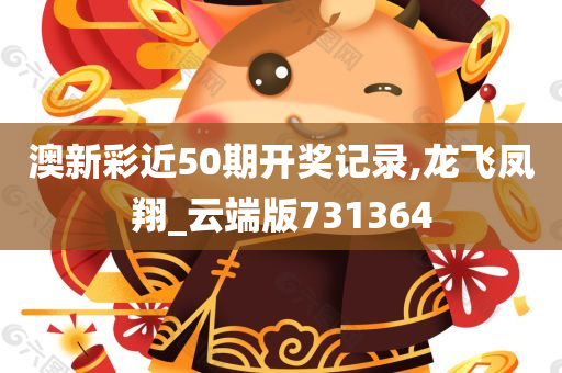 澳新彩近50期开奖记录,龙飞凤翔_云端版731364