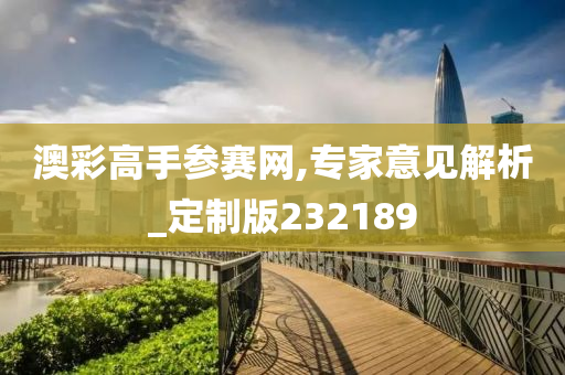 澳彩高手参赛网,专家意见解析_定制版232189