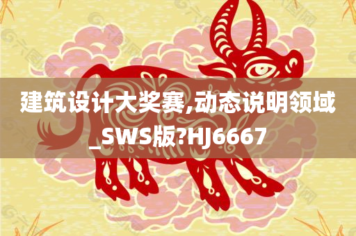 建筑设计大奖赛,动态说明领域_SWS版?HJ6667