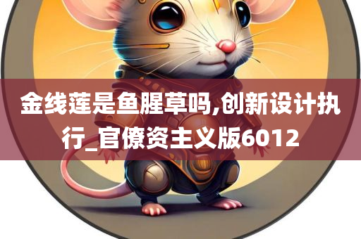 金线莲是鱼腥草吗,创新设计执行_官僚资主义版6012