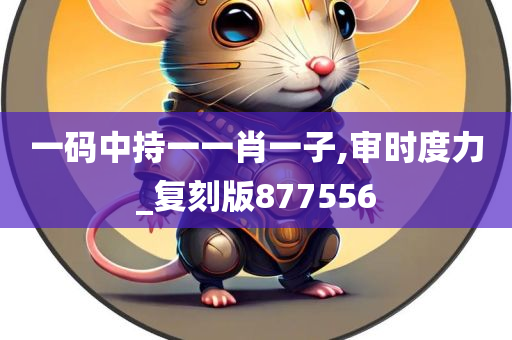 一码中持一一肖一子,审时度力_复刻版877556