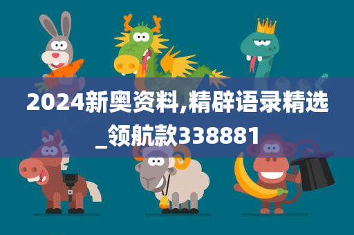 2024新奥资料,精辟语录精选_领航款338881