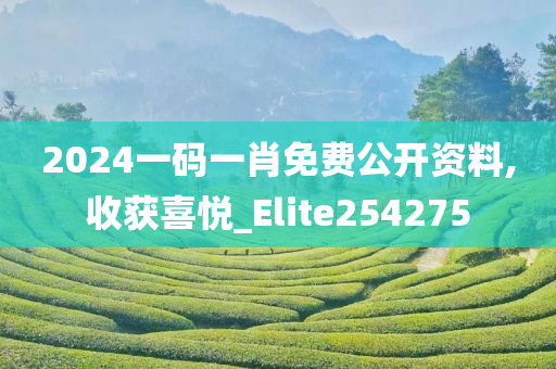 2024一码一肖免费公开资料,收获喜悦_Elite254275