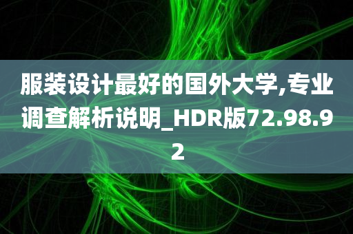 服装设计最好的国外大学,专业调查解析说明_HDR版72.98.92