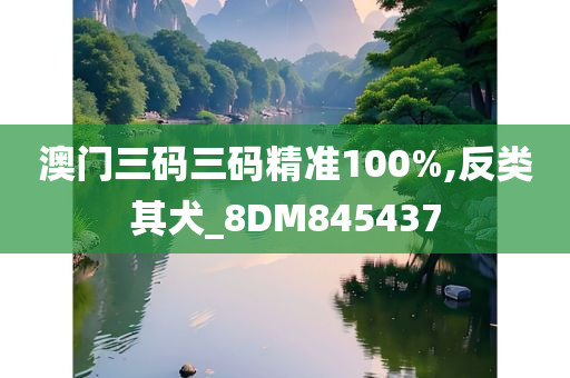 澳门三码三码精准100%,反类其犬_8DM845437