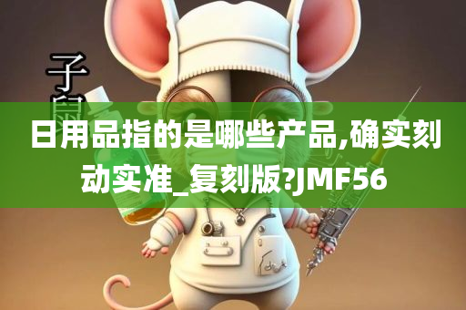 日用品指的是哪些产品,确实刻动实准_复刻版?JMF56