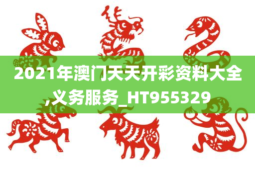 2021年澳门天天开彩资料大全,义务服务_HT955329