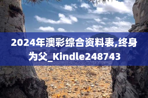 2024年澳彩综合资料表,终身为父_Kindle248743